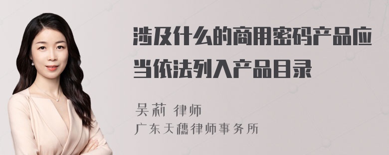 涉及什么的商用密码产品应当依法列入产品目录