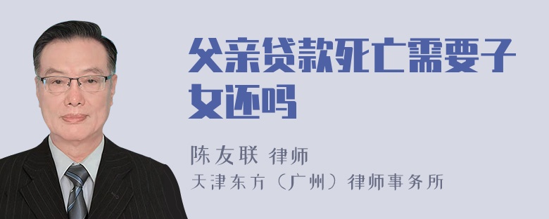 父亲贷款死亡需要子女还吗
