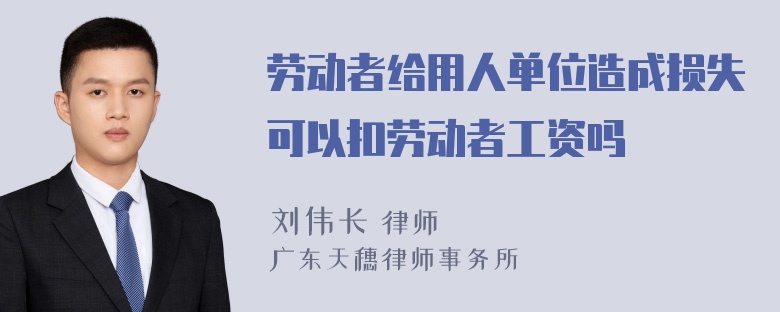 劳动者给用人单位造成损失可以扣劳动者工资吗