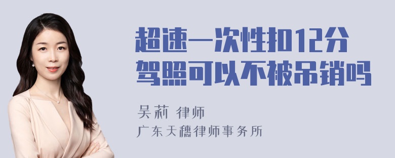 超速一次性扣12分驾照可以不被吊销吗