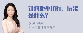 针对拒不执行，后果是什么?