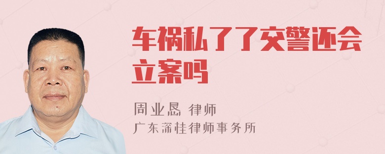 车祸私了了交警还会立案吗