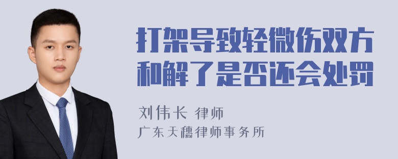 打架导致轻微伤双方和解了是否还会处罚