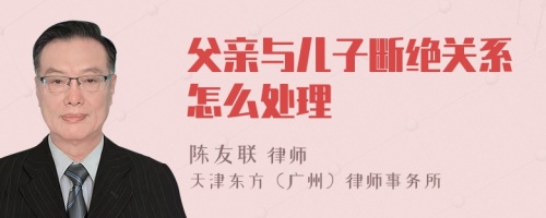 父亲与儿子断绝关系怎么处理