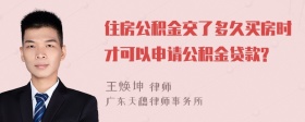 住房公积金交了多久买房时才可以申请公积金贷款?