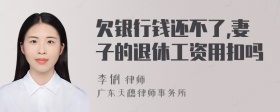 欠银行钱还不了,妻子的退休工资用扣吗