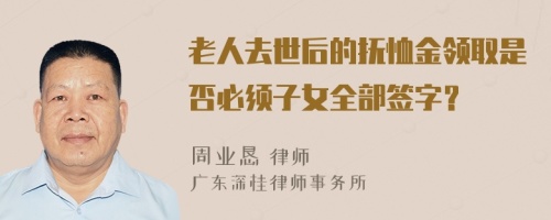 老人去世后的抚恤金领取是否必须子女全部签字？