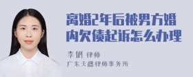 离婚2年后被男方婚内欠债起诉怎么办理