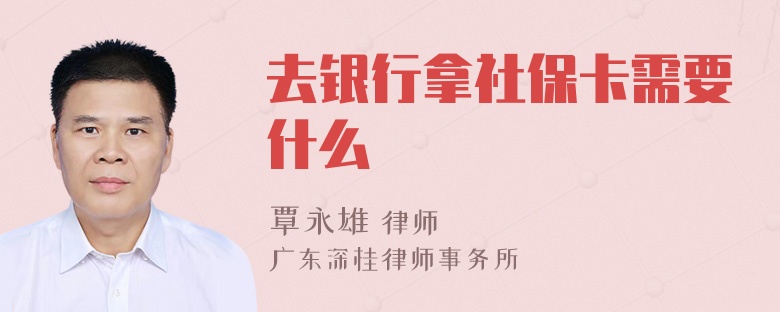 去银行拿社保卡需要什么