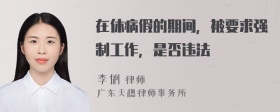 在休病假的期间，被要求强制工作，是否违法