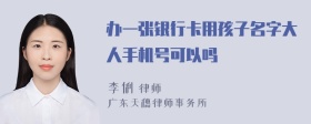 办一张银行卡用孩子名字大人手机号可以吗