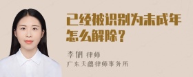 已经被识别为未成年怎么解除？