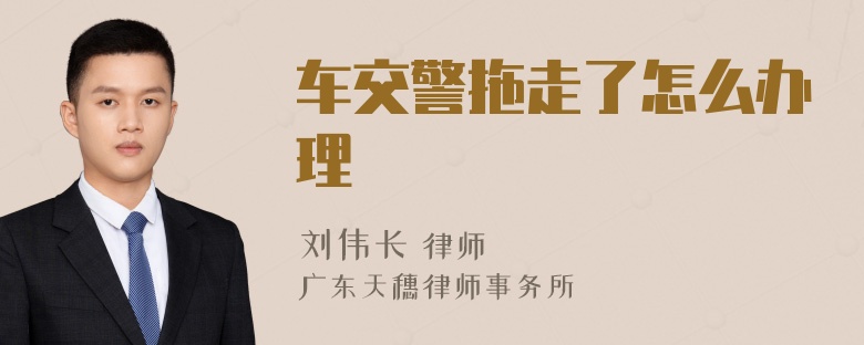 车交警拖走了怎么办理
