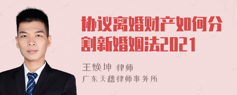 协议离婚财产如何分割新婚姻法2021