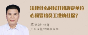 法律什么时候开始规定单位必须要给员工缴纳社保？