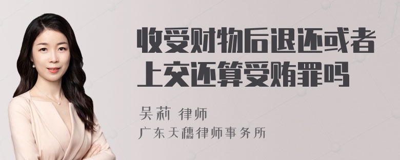 收受财物后退还或者上交还算受贿罪吗