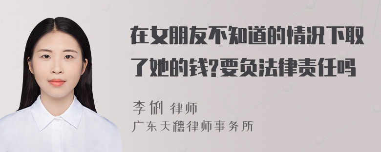 在女朋友不知道的情况下取了她的钱?要负法律责任吗