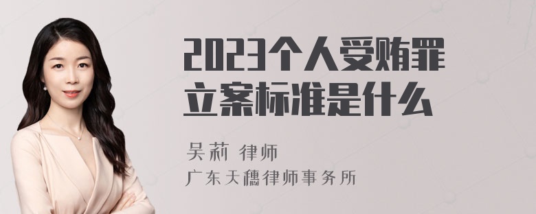 2023个人受贿罪立案标准是什么