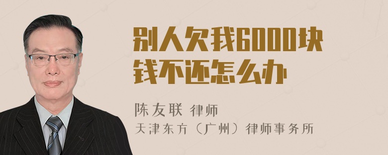 别人欠我6000块钱不还怎么办
