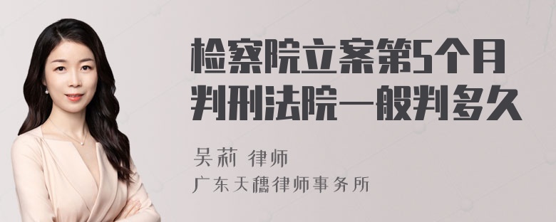 检察院立案第5个月判刑法院一般判多久