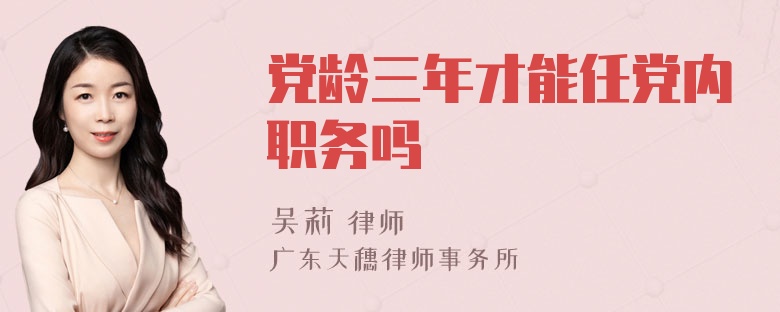 党龄三年才能任党内职务吗