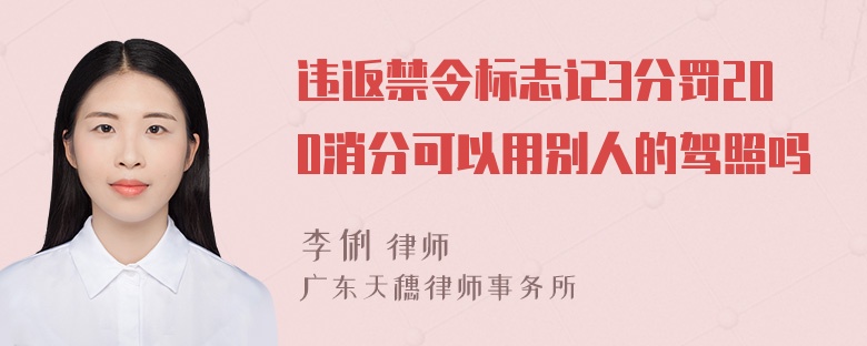 违返禁令标志记3分罚200消分可以用别人的驾照吗