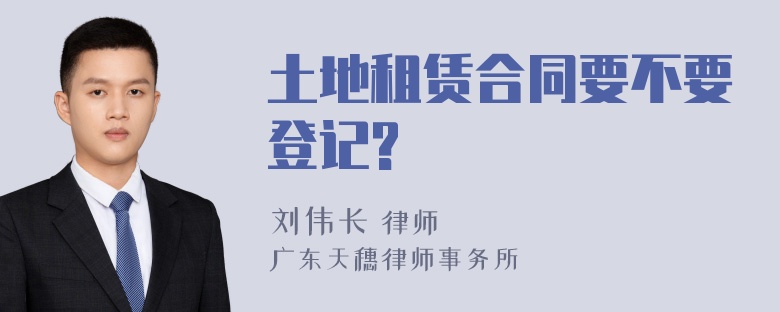 土地租赁合同要不要登记?