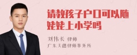 请教孩子户口可以随姥姥上小学吗