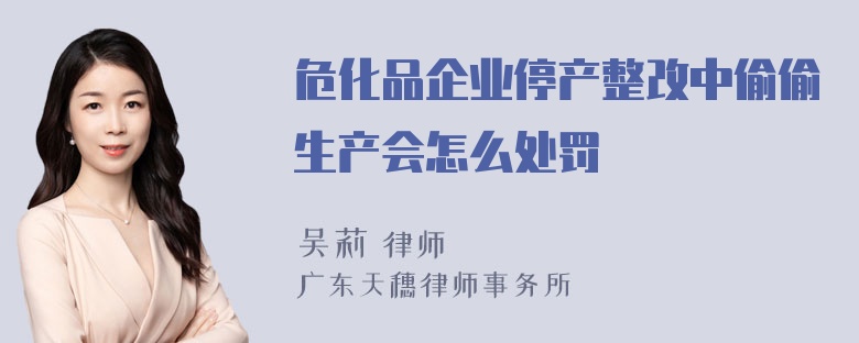 危化品企业停产整改中偷偷生产会怎么处罚