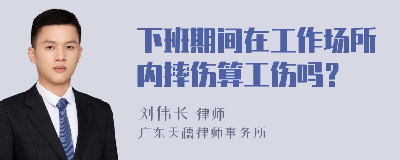 下班期间在工作场所内摔伤算工伤吗？