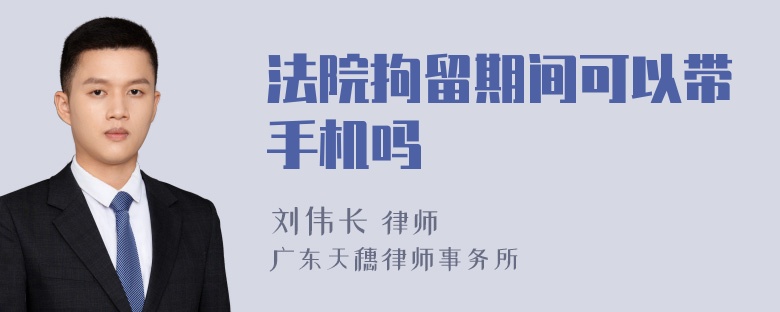 法院拘留期间可以带手机吗