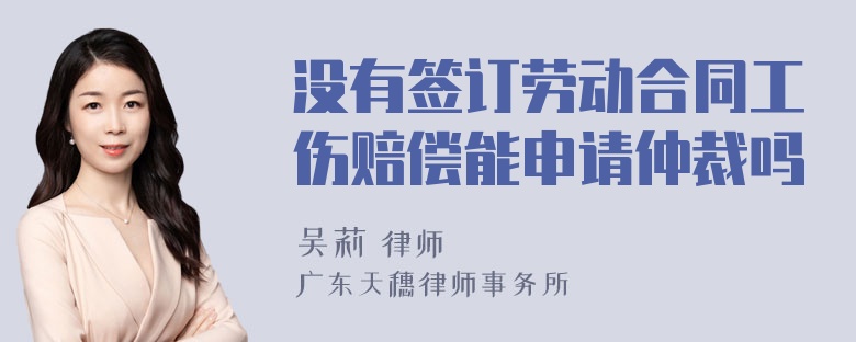 没有签订劳动合同工伤赔偿能申请仲裁吗