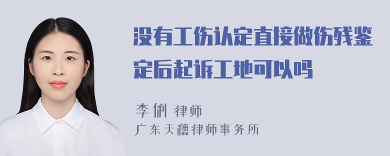 没有工伤认定直接做伤残鉴定后起诉工地可以吗