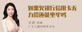 如果欠银行信用卡无力偿还能坐牢吗