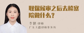 取保候审之后去检察院做什么？