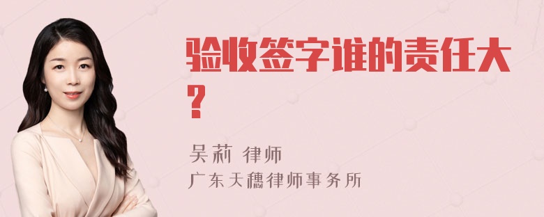 验收签字谁的责任大?