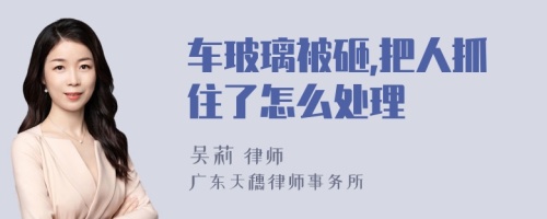 车玻璃被砸,把人抓住了怎么处理