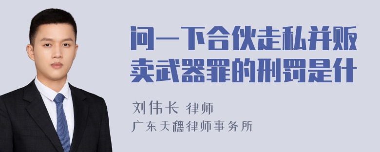 问一下合伙走私并贩卖武器罪的刑罚是什