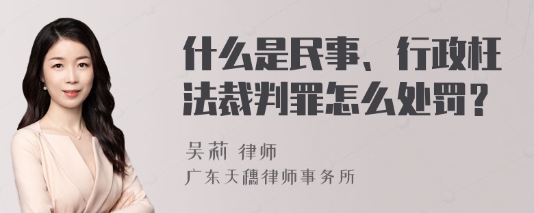 什么是民事、行政枉法裁判罪怎么处罚？