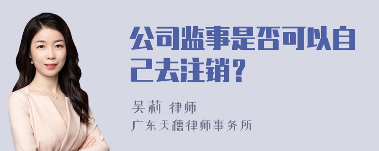 公司监事是否可以自己去注销？