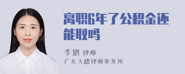 离职6年了公积金还能取吗