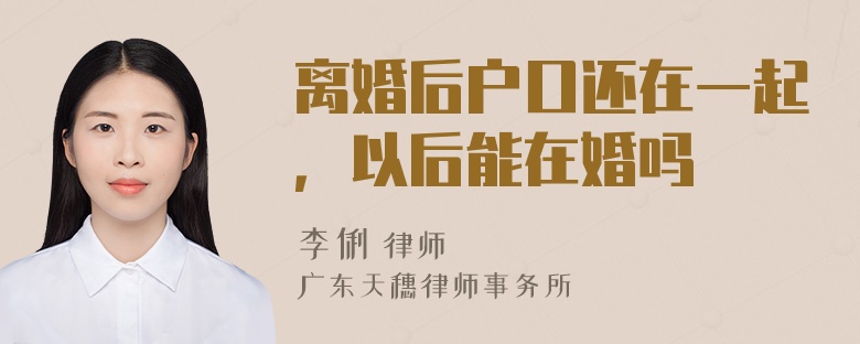 离婚后户口还在一起，以后能在婚吗