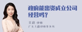 政府能出资成立公司经营吗？