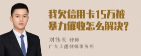 我欠信用卡15万被暴力催收怎么解决?