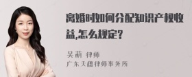 离婚时如何分配知识产权收益,怎么规定?