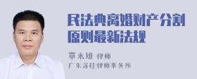 民法典离婚财产分割原则最新法规