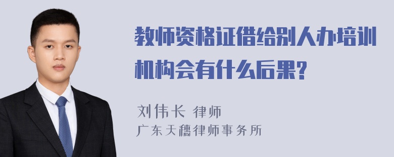 教师资格证借给别人办培训机构会有什么后果?