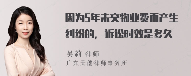 因为5年未交物业费而产生纠纷的，诉讼时效是多久