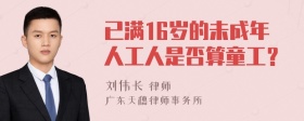 已满16岁的未成年人工人是否算童工？