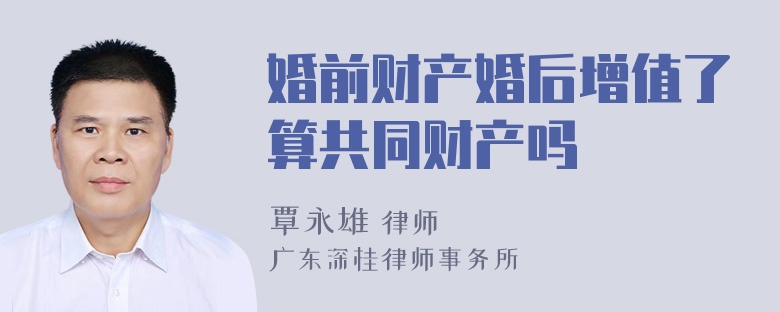 婚前财产婚后增值了算共同财产吗